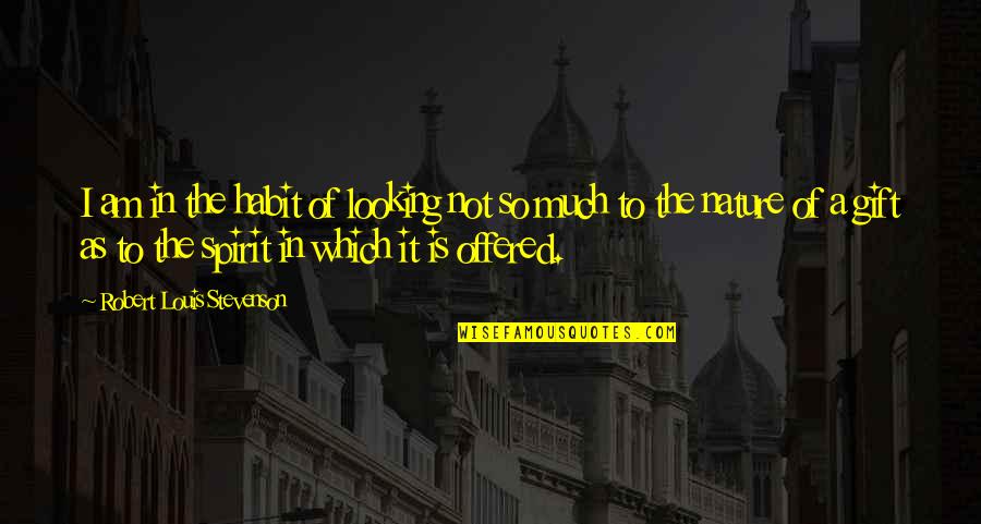 Stevenson Robert Louis Quotes By Robert Louis Stevenson: I am in the habit of looking not