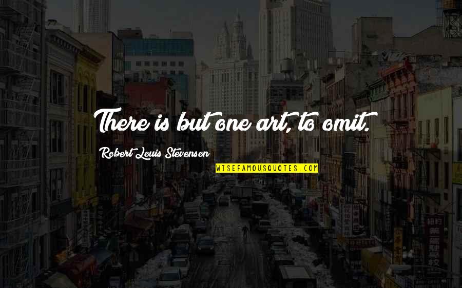 Stevenson Robert Louis Quotes By Robert Louis Stevenson: There is but one art, to omit. Stevenson Robert Louis Quotes By Robert Louis Stevenson: There is but one art, to omit.