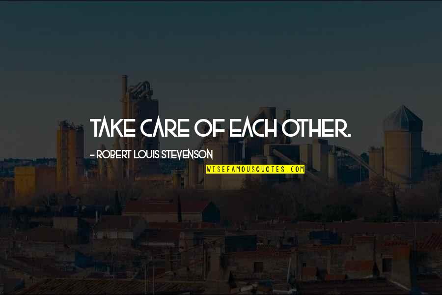 Stevenson Robert Louis Quotes By Robert Louis Stevenson: Take care of each other. Stevenson Robert Louis Quotes By Robert Louis Stevenson: Take care of each other.