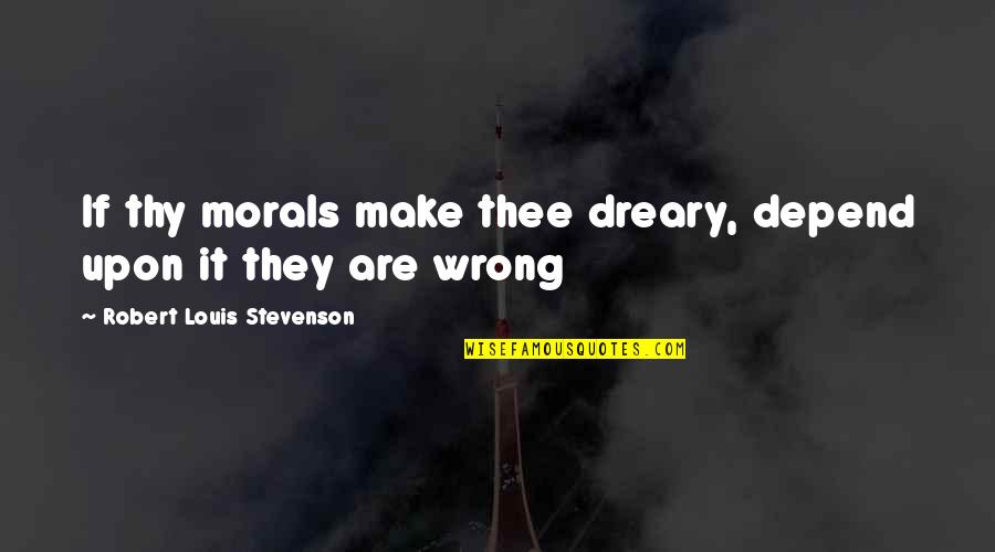 Stevenson Robert Louis Quotes By Robert Louis Stevenson: If thy morals make thee dreary, depend upon Stevenson Robert Louis Quotes By Robert Louis Stevenson: If thy morals make thee dreary, depend upon