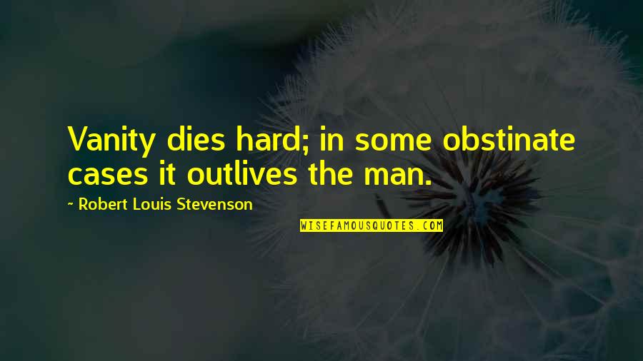 Stevenson Robert Louis Quotes By Robert Louis Stevenson: Vanity dies hard; in some obstinate cases it