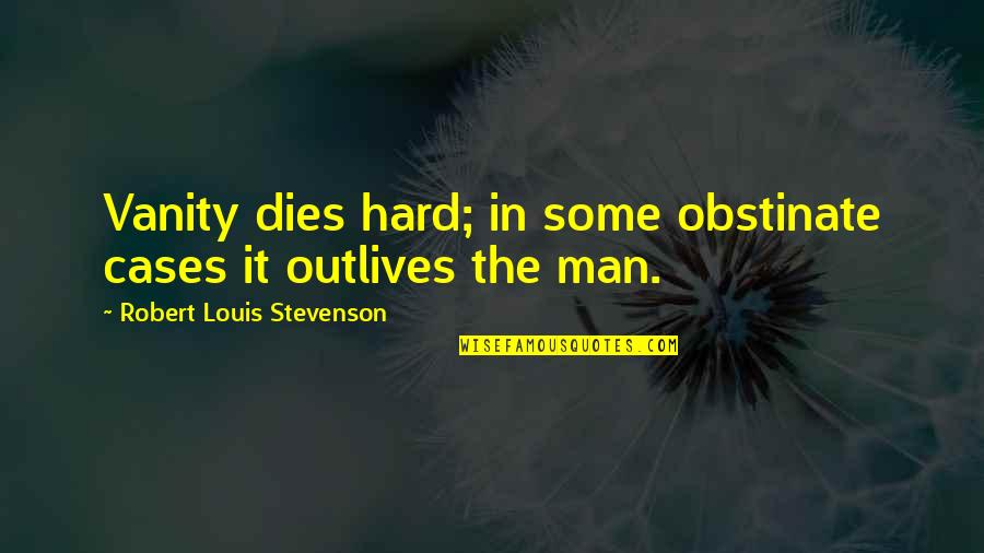 Stevenson Robert Louis Quotes By Robert Louis Stevenson: Vanity dies hard; in some obstinate cases it Stevenson Robert Louis Quotes By Robert Louis Stevenson: Vanity dies hard; in some obstinate cases it
