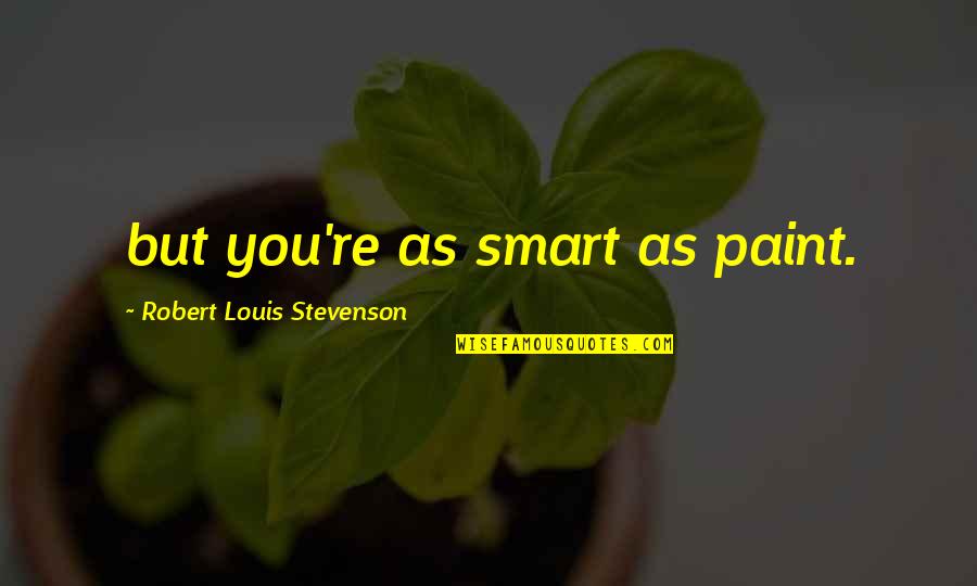Stevenson's Quotes By Robert Louis Stevenson: but you're as smart as paint.