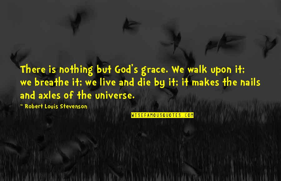 Stevenson's Quotes By Robert Louis Stevenson: There is nothing but God's grace. We walk