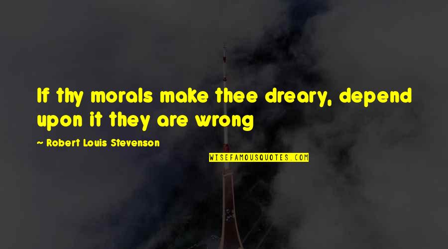 Stevenson's Quotes By Robert Louis Stevenson: If thy morals make thee dreary, depend upon