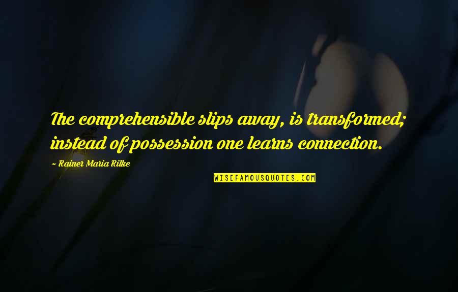 Steventon House Quotes By Rainer Maria Rilke: The comprehensible slips away, is transformed; instead of