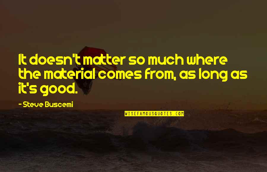 Steve's Quotes By Steve Buscemi: It doesn't matter so much where the material