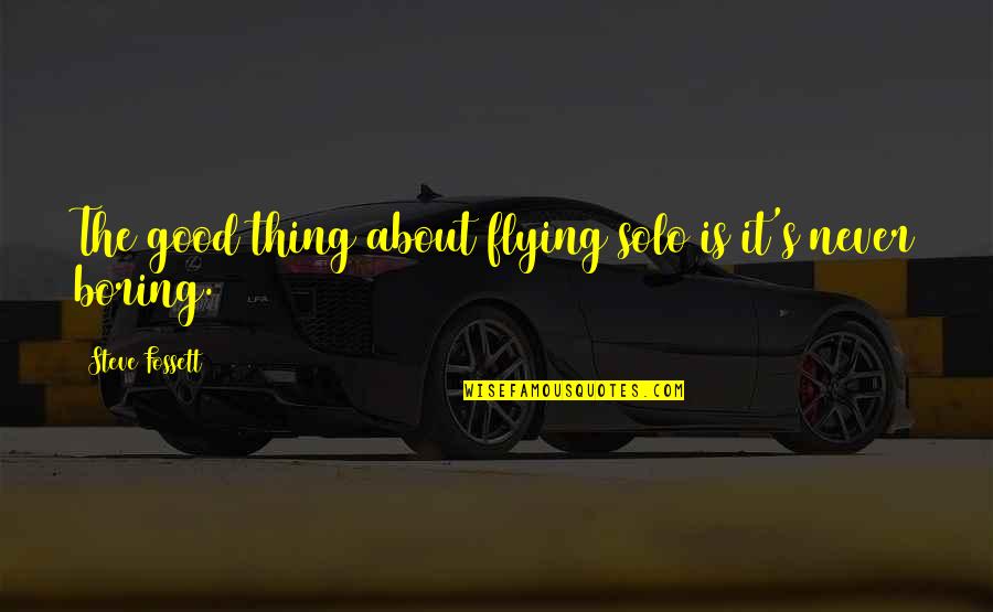 Steve's Quotes By Steve Fossett: The good thing about flying solo is it's