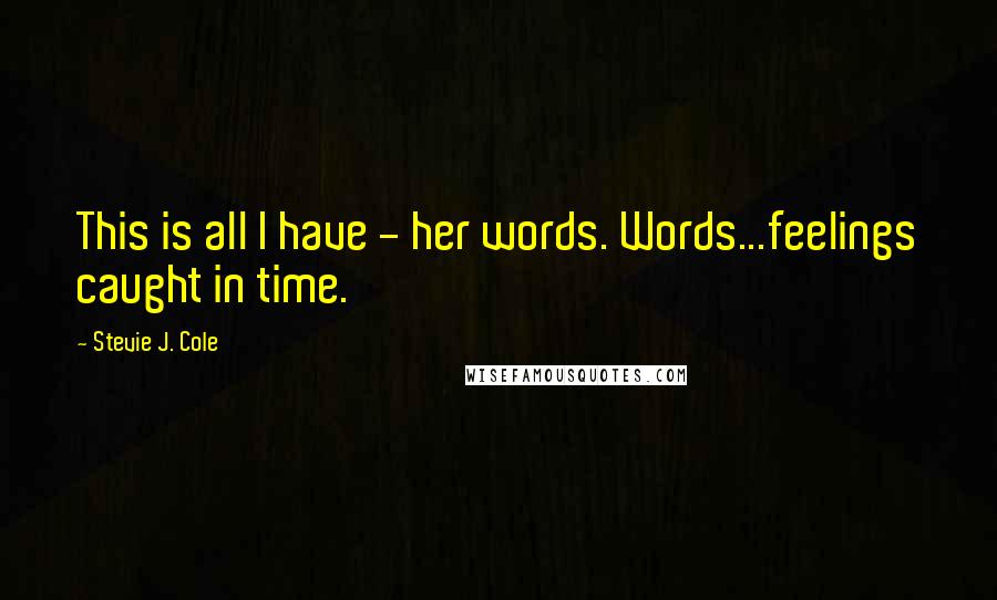 Stevie J. Cole quotes: This is all I have - her words. Words...feelings caught in time.