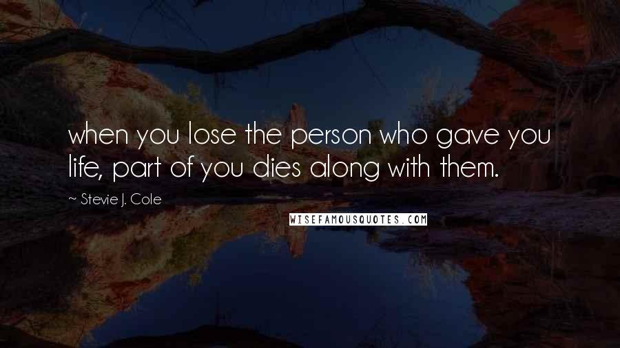 Stevie J. Cole quotes: when you lose the person who gave you life, part of you dies along with them.