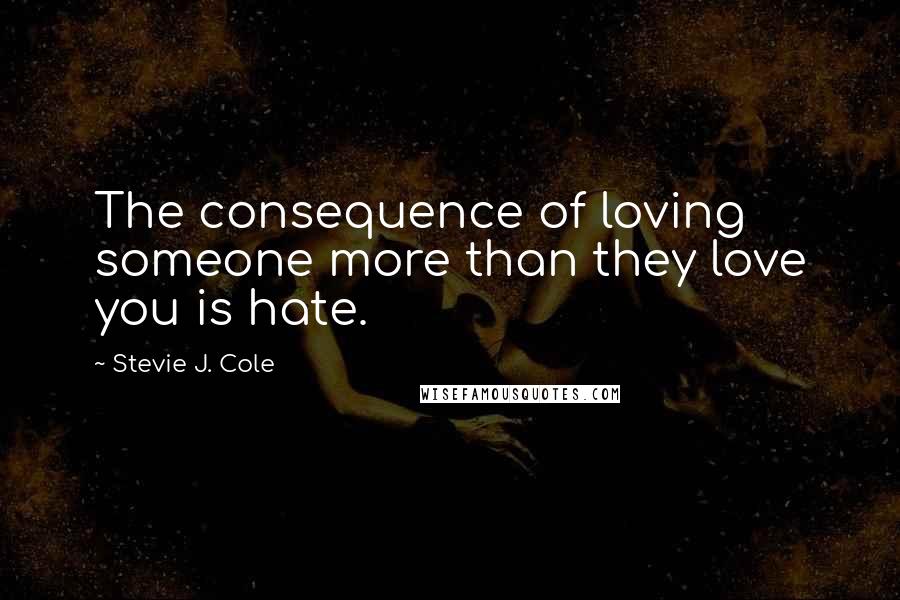 Stevie J. Cole quotes: The consequence of loving someone more than they love you is hate.