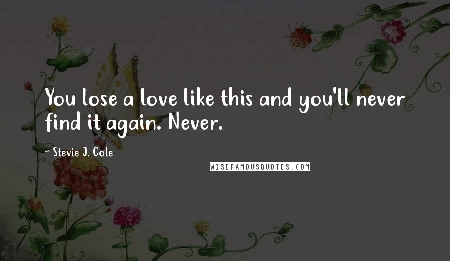 Stevie J. Cole quotes: You lose a love like this and you'll never find it again. Never.