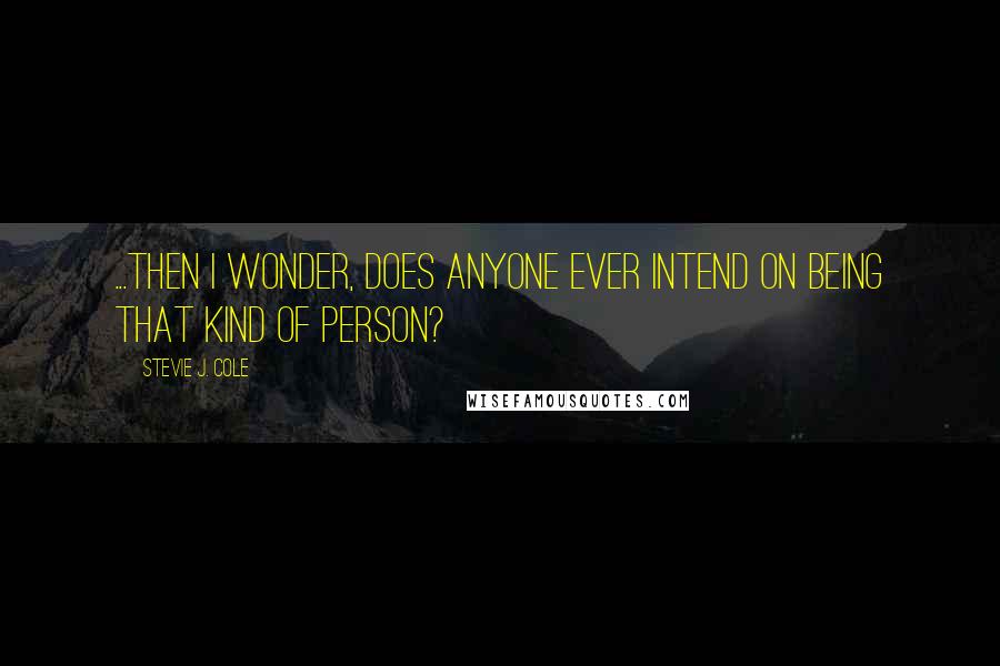 Stevie J. Cole quotes: ...then I wonder, does anyone ever intend on being that kind of person?