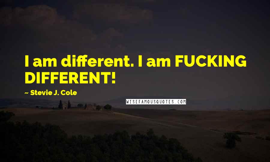 Stevie J. Cole quotes: I am different. I am FUCKING DIFFERENT!