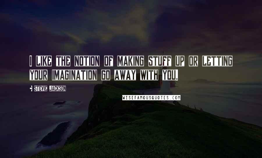 Stevie Jackson quotes: I like the notion of making stuff up or letting your imagination go away with you.