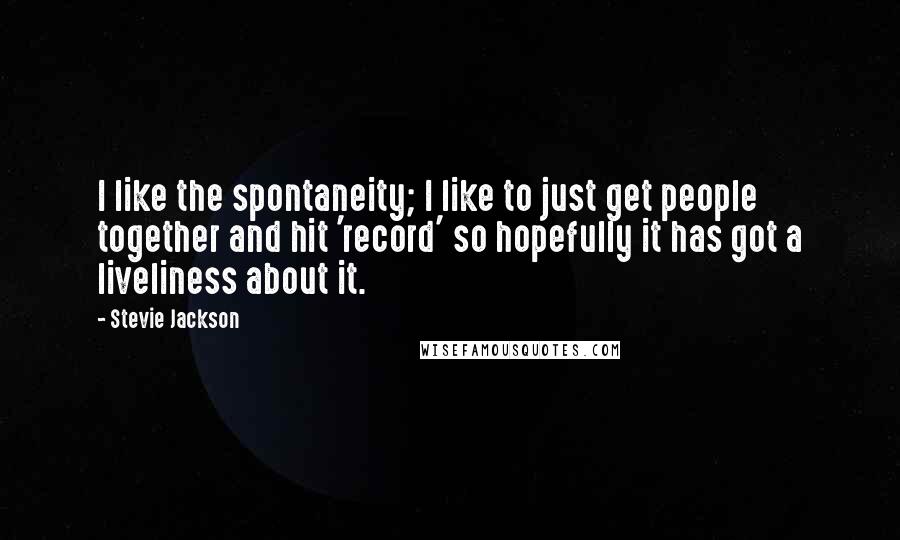 Stevie Jackson quotes: I like the spontaneity; I like to just get people together and hit 'record' so hopefully it has got a liveliness about it.