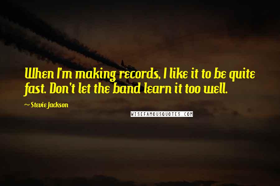 Stevie Jackson quotes: When I'm making records, I like it to be quite fast. Don't let the band learn it too well.