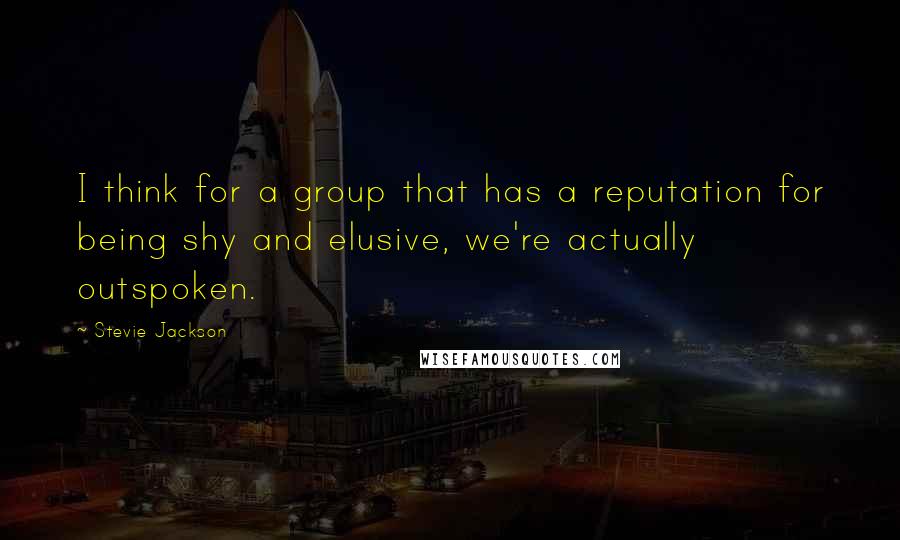 Stevie Jackson quotes: I think for a group that has a reputation for being shy and elusive, we're actually outspoken.