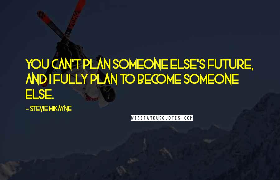 Stevie Mikayne quotes: You can't plan someone else's future, and I fully plan to become someone else.