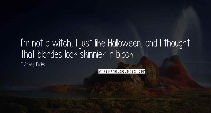Stevie Nicks quotes: I'm not a witch, I just like Halloween, and I thought that blondes look skinnier in black.