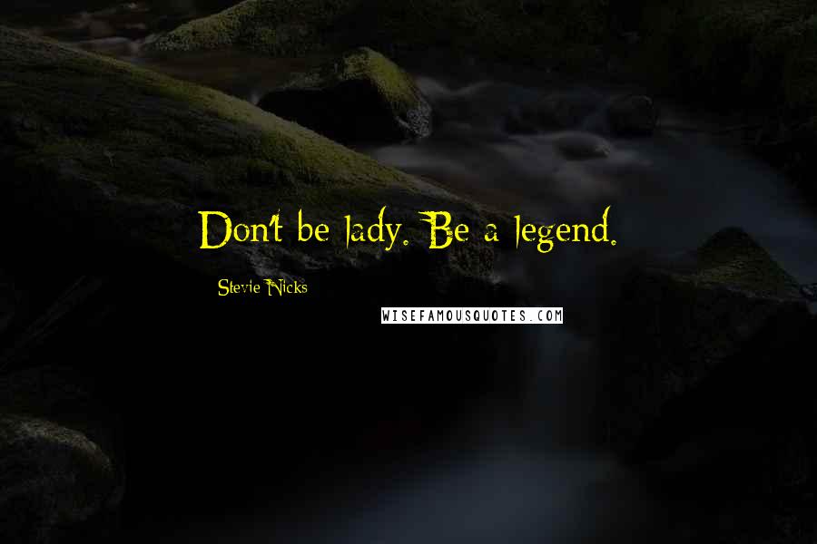 Stevie Nicks quotes: Don't be lady. Be a legend.