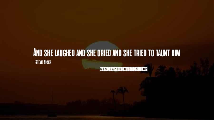 Stevie Nicks quotes: And she laughed and she cried and she tried to taunt him