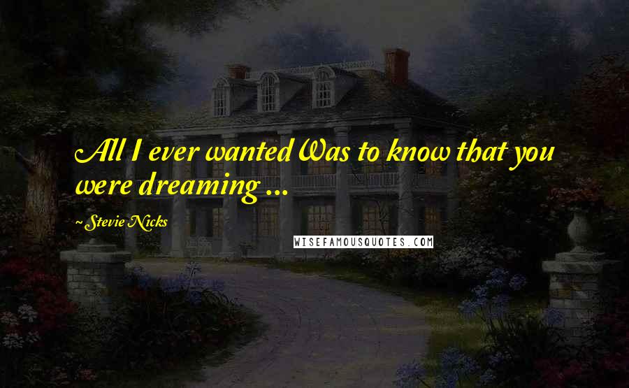 Stevie Nicks quotes: All I ever wantedWas to know that you were dreaming ...