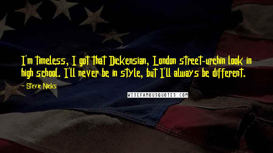 Stevie Nicks quotes: I'm timeless, I got that Dickensian, London street-urchin look in high school. I'll never be in style, but I'll always be different.