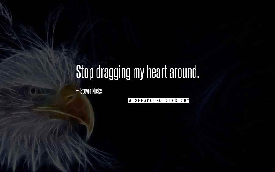 Stevie Nicks quotes: Stop dragging my heart around.