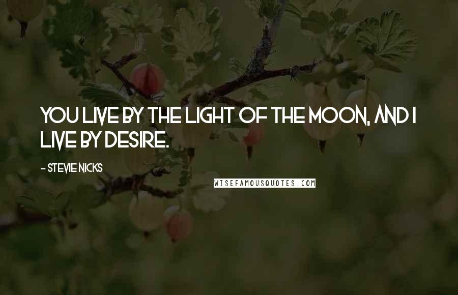 Stevie Nicks quotes: You live by the light of the moon, and I live by desire.