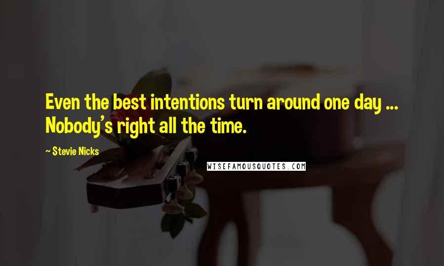 Stevie Nicks quotes: Even the best intentions turn around one day ... Nobody's right all the time.