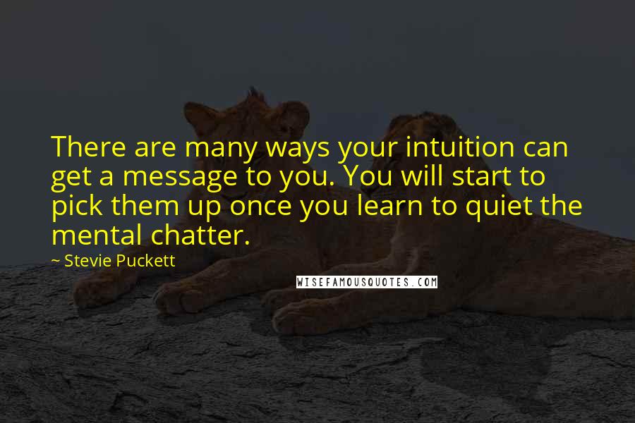 Stevie Puckett quotes: There are many ways your intuition can get a message to you. You will start to pick them up once you learn to quiet the mental chatter. Stevie Puckett quotes: There are many ways your intuition can get a message to you. You will start to pick them up once you learn to quiet the mental chatter.