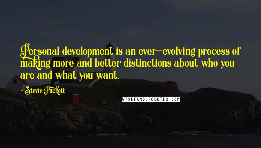 Stevie Puckett quotes: Personal development is an ever-evolving process of making more and better distinctions about who you are and what you want. Stevie Puckett quotes: Personal development is an ever-evolving process of making more and better distinctions about who you are and what you want.