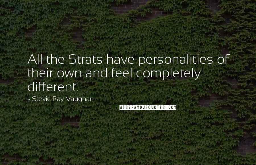 Stevie Ray Vaughan quotes: All the Strats have personalities of their own and feel completely different.