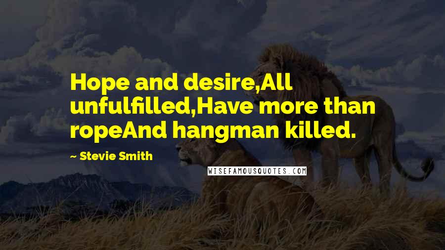 Stevie Smith quotes: Hope and desire,All unfulfilled,Have more than ropeAnd hangman killed.