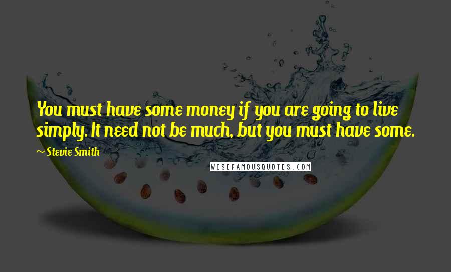 Stevie Smith quotes: You must have some money if you are going to live simply. It need not be much, but you must have some.