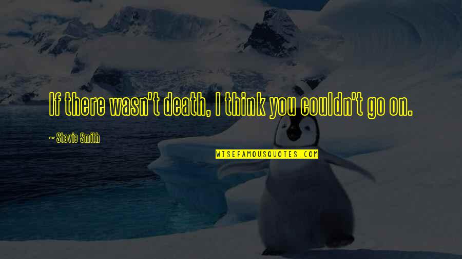 Stevie Smith Quotes By Stevie Smith: If there wasn't death, I think you couldn't