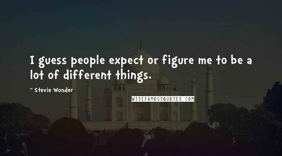 Stevie Wonder quotes: I guess people expect or figure me to be a lot of different things.