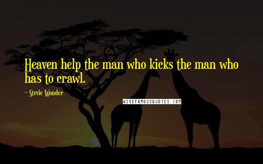 Stevie Wonder quotes: Heaven help the man who kicks the man who has to crawl.