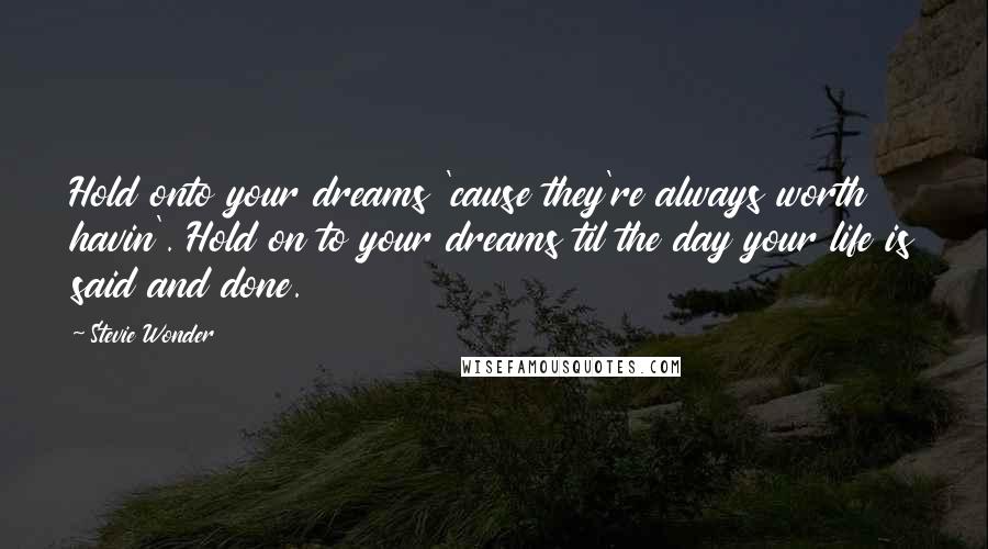 Stevie Wonder quotes: Hold onto your dreams 'cause they're always worth havin'. Hold on to your dreams til the day your life is said and done.