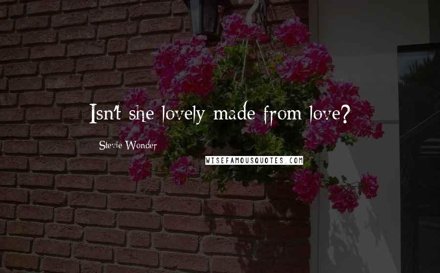 Stevie Wonder quotes: Isn't she lovely made from love?