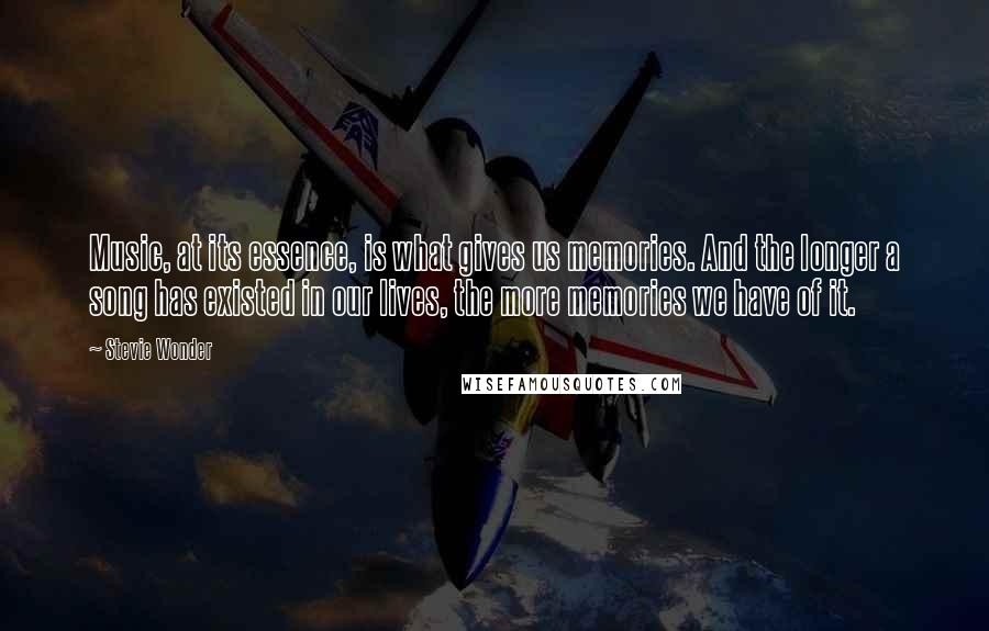 Stevie Wonder quotes: Music, at its essence, is what gives us memories. And the longer a song has existed in our lives, the more memories we have of it.