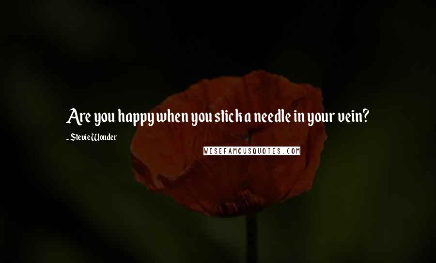 Stevie Wonder quotes: Are you happy when you stick a needle in your vein?