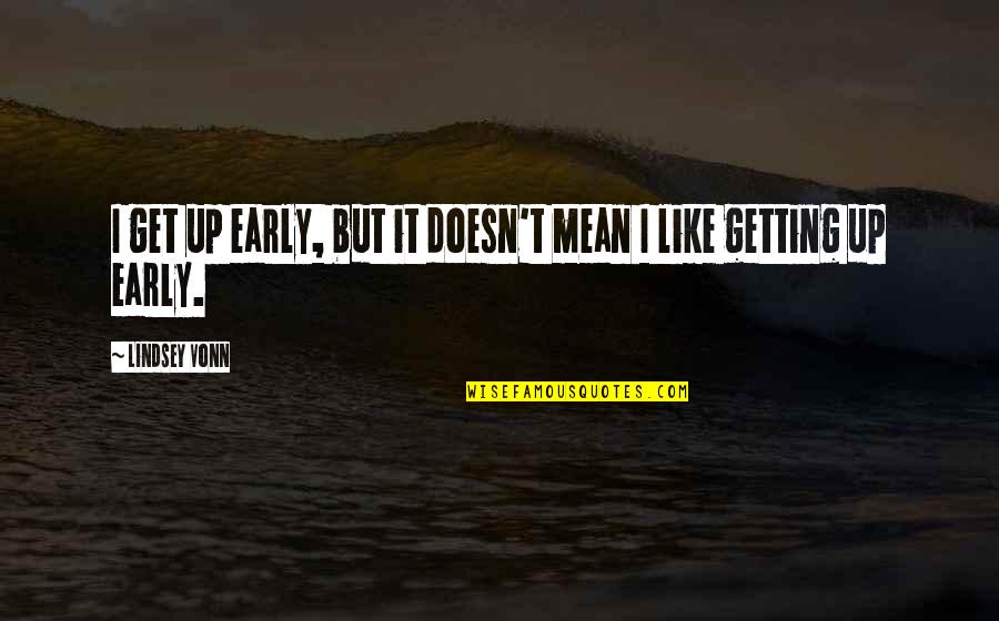 Stevns Kommune Quotes By Lindsey Vonn: I get up early, but it doesn't mean Stevns Kommune Quotes By Lindsey Vonn: I get up early, but it doesn't mean