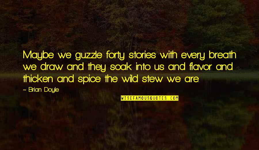 Stew Quotes By Brian Doyle: Maybe we guzzle forty stories with every breath Stew Quotes By Brian Doyle: Maybe we guzzle forty stories with every breath
