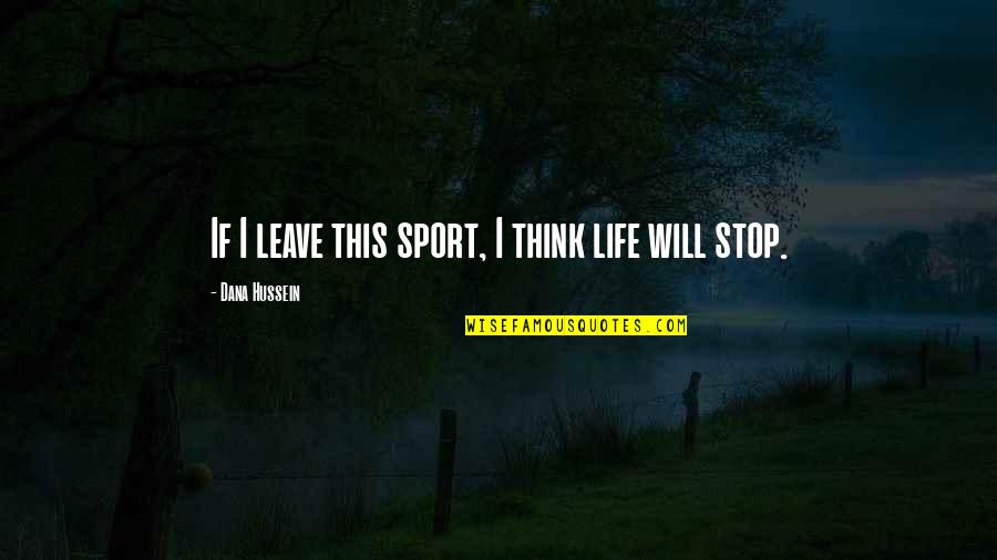 Stewarded Quotes By Dana Hussein: If I leave this sport, I think life Stewarded Quotes By Dana Hussein: If I leave this sport, I think life