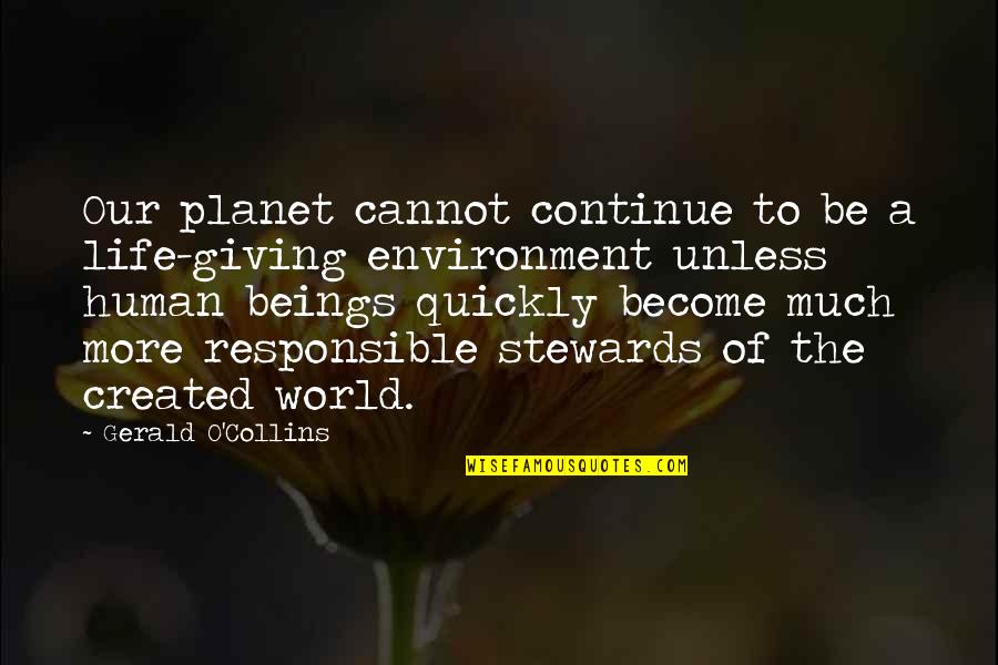 Stewards Quotes By Gerald O'Collins: Our planet cannot continue to be a life-giving Stewards Quotes By Gerald O'Collins: Our planet cannot continue to be a life-giving