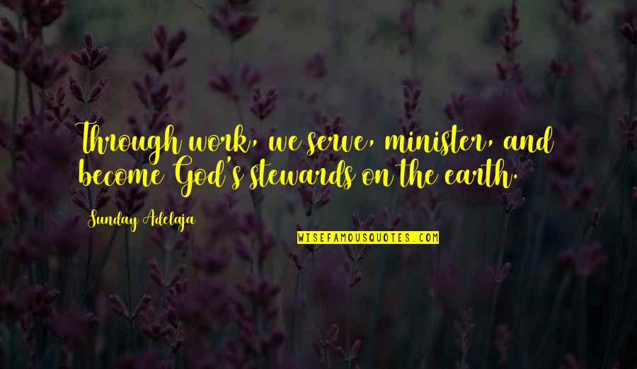 Stewards Quotes By Sunday Adelaja: Through work, we serve, minister, and become God's
