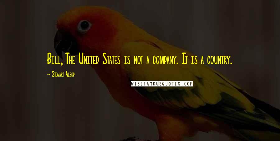 Stewart Alsop quotes: Bill, The United States is not a company. It is a country.