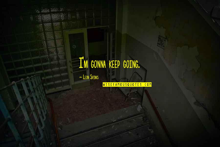 Stewart Alsop Quotes By Leon Spinks: I'm gonna keep going. Stewart Alsop Quotes By Leon Spinks: I'm gonna keep going.